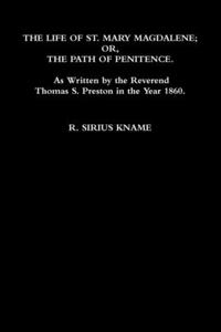 Life of St. Mary Magdalene; OR, The Path of Penitence. As Written by the Reverend Thomas S. Preston in the Year 1860
