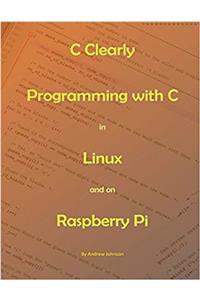 C Clearly - Programming With C In Linux and On Raspberry Pi