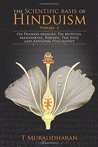 The Scientific Basis of Hinduism - Volume I: On Pranava Mantra, Tri Murthis, Mahavakyas, Rebirth, The Soul and Advaitha Philosophy