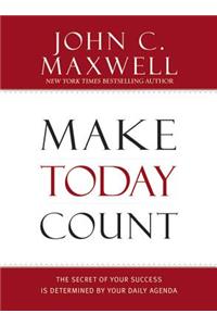 Make Today Count: The Secret of Your Success Is Determined by Your Daily Agenda