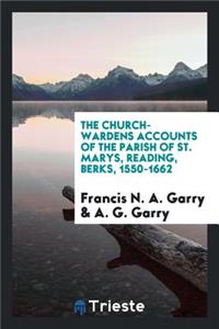 The Church-Wardens Accounts of the Parish of St. Marys, Reading, Berks, 1550-1662