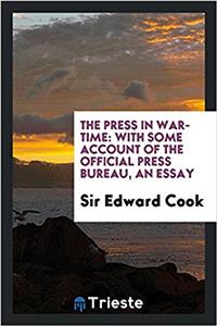 The Press in War-Time: With Some Account of the Official Press Bureau, an Essay
