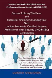 Juniper Networks Certified Internet Professional Junos Security (Jncip-SEC) Secrets to Acing the Exam and Successful Finding and Landing Your Next Jun