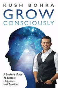 Grow Consciously - A Seeker's Guide to Success, Happiness and Freedom.