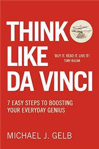 THINK LIKE DA VINCI: 7 Easy Steps to Boosting Your Everyday Genius [New edition]