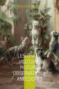 Les chats: Histoire; Moeurs; Observations; Anecdotes: Avec les illustrations de Prosper Mérimée, Eugène Delacroix, Viollet-le-Duc, Edouard Manet, Prisse d'Aven