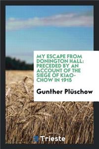 My Escape from Donington Hall: Preceded by an Account of the Siege of Kiao-Chow in 1915