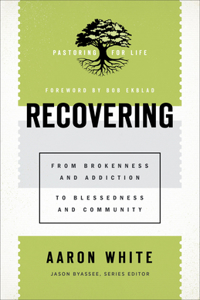 Recovering – From Brokenness and Addiction to Blessedness and Community: From Brokenness and Addiction to Blessedness and Community