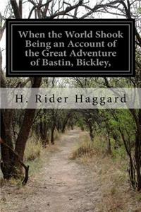 When the World Shook Being an Account of the Great Adventure of Bastin, Bickley,