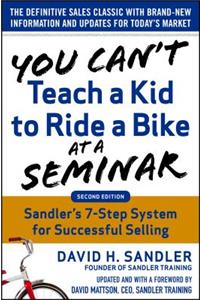You Can’t Teach a Kid to Ride a Bike at a Seminar, 2nd Edition: Sandler Training’s 7-Step System for Successful Selling: Sandler Training's 7-Step System for Successful Selling