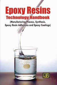 Epoxy Resins Technology Handbook (Manufacturing Process, Synthesis, Epoxy Resin Adhesives and Epoxy Coatings) 2nd Revised Edition