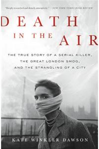 Death in the Air: The True Story of a Serial Killer, the Great London Smog, and the Strangling of a City