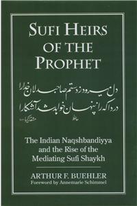 Sufi Heirs of the Prophet : The Indian Naqshbandiyya and the Rise of the Mediating Sufi Shaykh