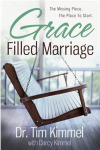 Grace Filled Marriage: The Missing Piece. the Place to Start.: The Missing Piece. The Place to Start.