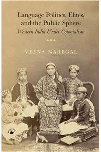 Language Politics, Elites, And The PublicSphere: Western India Under Colonialism