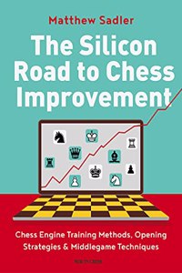 The Silicon Road To Chess Improvement: Chess Engine Training Methods, Opening Strategies & Middlegame Techniques