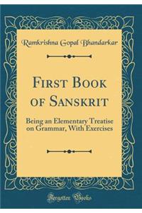 First Book of Sanskrit: Being an Elementary Treatise on Grammar, with Exercises (Classic Reprint)