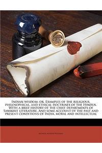 Indian wisdom; or, Examples of the religious, philosophical, and ethical doctrines of the Hindus. With a brief history of the chief departments of Sanskrit literature. And some account of the past and present conditions of India, moral and intellec