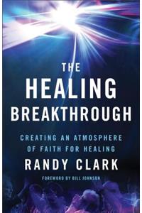 The Healing Breakthrough – Creating an Atmosphere of Faith for Healing