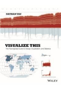 Visualize This: The Flowingdata Guide To Design, Visualization, And Statistics