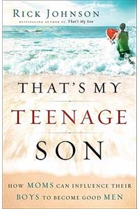 That`s My Teenage Son – How Moms Can Influence Their Boys to Become Good Men