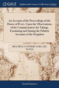 An Account of the Proceedings of the House of Peers, Upon the Observations of the Commissioners for Taking, Examining and Stating the Publick Accounts of the Kingdom