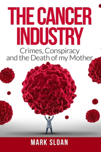 Cancer Industry: Crimes, Conspiracy and The Death of My Mother