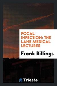 FOCAL INFECTION: THE LANE MEDICAL LECTUR