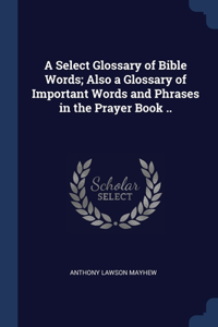 A SELECT GLOSSARY OF BIBLE WORDS; ALSO A