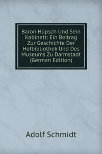 Baron Hupsch Und Sein Kabinett: Ein Beitrag Zur Geschichte Der Hofbibliothek Und Des Museums Zu Darmstadt (German Edition)