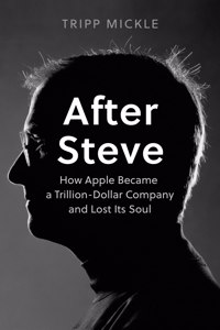 After Steve : How Apple became a Trillion-Dollar Company and Lost Its Soul