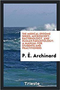 The Medical Epitome Series; Microscopy, bacteriology, and human parasitology: a manual for students and practitioners