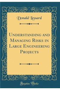 Understanding and Managing Risks in Large Engineering Projects (Classic Reprint)