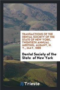 Transactions of the Dental Society of the State of New York, Twentieth Annual Meeting, Albany, N. Y., May, 1888