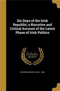 Six Days of the Irish Republic; a Narrative and Critical Account of the Latest Phase of Irish Politics