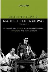 Collected Plays of Mahesh Elkunchwar Volume II: Holi / Flower of Blood / God Son / As One Discardeth Old Clothes... / Autobiography / Party / Pond / Apocalypse