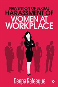 Prevention of Sexual Harassment of Women at Workplace: A Guide to The Sexual Harassment of Women at Workplace (Prevention, Prohibition & Redressal) Act, 2013