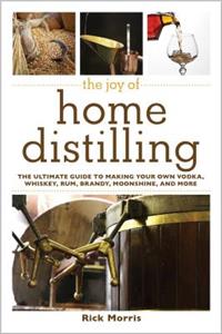 Joy of Home Distilling: The Ultimate Guide to Making Your Own Vodka, Whiskey, Rum, Brandy, Moonshine, and More