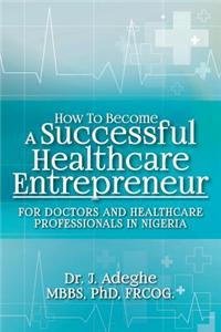 How To Become A Successful Healthcare Entrepreneur