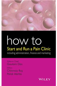 How to Start and Run a Pain Clinic: Including Administration, Finance and Marketing