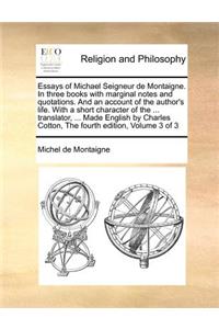 Essays of Michael Seigneur de Montaigne. In three books with marginal notes and quotations. And an account of the author's life. With a short character of the ... translator, ... Made English by Charles Cotton, The fourth edition, Volume 3 of 3