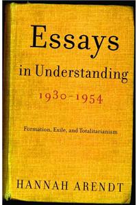 Essays in Understanding, 1930-1954: Formation, Exile, and Totalitarianism