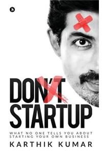 Don't Startup: What No One Tells You about Starting Your Own Business