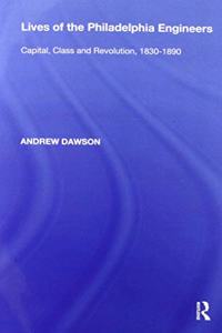 Lives of the Philadelphia Engineers: Capital, Class and Revolution, 1830&#65533;1890