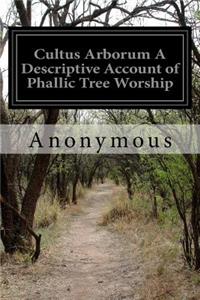 Cultus Arborum A Descriptive Account of Phallic Tree Worship