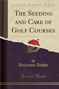 The Seeding and Care of Golf Courses (Classic Reprint)