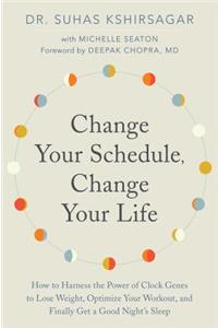 Change Your Schedule, Change Your Life: How to Harness the Power of Clock Genes to Lose Weight, Optimize Your Workout, and Finally Get a Good Night's Sleep
