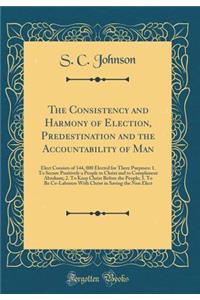 The Consistency and Harmony of Election, Predestination and the Accountability of Man