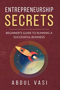 Entrepreneurship Secrets - Beginner's Guide To Running A Successful Business