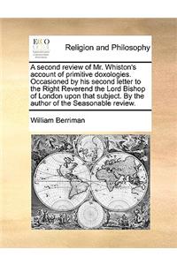 A Second Review of Mr. Whiston's Account of Primitive Doxologies. Occasioned by His Second Letter to the Right Reverend the Lord Bishop of London Upon That Subject. by the Author of the Seasonable Review.